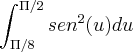 \int_{\Pi/8}^{\Pi/2}sen^2(u)du \int_{\Pi/8}^{\Pi/2}sen^2(u)du