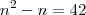 n^2 - n = 42