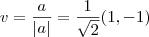 v = \frac{a}{|a|} = \frac{1}{\sqrt{2}} (1,-1) v = \frac{a}{|a|} = \frac{1}{\sqrt{2}} (1,-1)