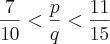 \frac{7}{10}<\frac{p}{q}<\frac{11}{15} \frac{7}{10}<\frac{p}{q}<\frac{11}{15}