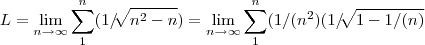 L=\lim_{n\rightarrow\infty}\sum_{1}^{n}(1/\sqrt[]{{n}^{2}-n})=\lim_{n\rightarrow\infty}\sum_{1}^{n}(1/({n}^{2})(1/\sqrt[]{1-1/(n)}