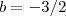b = -3/2 b = -3/2