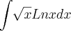\int_{}^{}\sqrt[]{x}Lnxdx