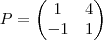 P= \begin{pmatrix} 1 & 4 \\ -1 & 1 \end{pmatrix} P= \begin{pmatrix} 1 & 4 \\ -1 & 1 \end{pmatrix}