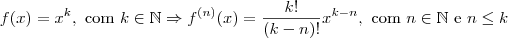 f(x) = x^k,\textrm{ com }k\in\mathbb{N} \Rightarrow f^{(n)}(x) = \frac{k!}{(k-n)!}x^{k-n},\textrm{ com }n\in\mathbb{N} \textrm{ e } n\leq k f(x) = x^k,\textrm{ com }k\in\mathbb{N} \Rightarrow f^{(n)}(x) = \frac{k!}{(k-n)!}x^{k-n},\textrm{ com }n\in\mathbb{N} \textrm{ e } n\leq k