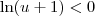 \ln(u + 1) < 0 \ln(u + 1) < 0