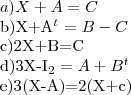 a)X+A=C

b)X+{A}^{t}=B-C

c)2X+B=C

d)3X-{I}_{2}=A+{B}^{t}

e)3(X-A)=2(X+c)