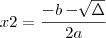 x2 = \frac{- b - \sqrt[]{\Delta}}{2a}