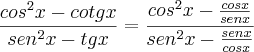 \frac{{cos}^{2}x-cotgx}{{sen}^{2}x-tgx}=\frac{{cos}^{2}x-\frac{cosx}{senx}}{{sen}^{2}x-\frac{senx}{cosx}}
