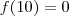 f(10) = 0 f(10) = 0