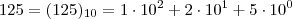 125 = (125)_{10}  =  1 \cdot 10^2 + 2 \cdot 10^1 + 5\cdot 10^0