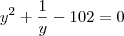y^2 + \frac {1} {y} - 102 = 0 y^2 + \frac {1} {y} - 102 = 0