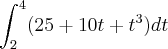 \int_{2}^{4}( 25 + 10t + t^3)dt \int_{2}^{4}( 25 + 10t + t^3)dt
