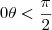0 \leg \theta < \frac{\pi}{2} 0 \leg \theta < \frac{\pi}{2}