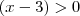 (x-3) > 0 (x-3) > 0