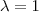 \lambda =1 \lambda =1
