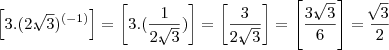 \left[3.(2.\sqrt[]{3})^\left(-1 \right) \right]=\left[3.(\frac{1}{2. \sqrt[]{3}}) \right]=\left[ \frac{3}{2.\sqrt[]{3}}\right]=\left[\frac{3.\sqrt[]{3}}{6} \right]=\frac{\sqrt[]{3}}{2}