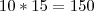 10 * 15 = 150