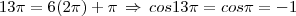 13 \pi=6(2 \pi)+ \pi\,\Rightarrow\,cos13 \pi=cos \pi=-1 13 \pi=6(2 \pi)+ \pi\,\Rightarrow\,cos13 \pi=cos \pi=-1