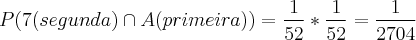 P(7(segunda)\cap A(primeira))=\frac{1}{52} * \frac{1}{52}=\frac{1}{2704} P(7(segunda)\cap A(primeira))=\frac{1}{52} * \frac{1}{52}=\frac{1}{2704}