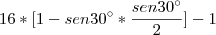 16*[1 - sen 30 \° * \frac{sen 30 \°}{2}] - 1