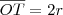 \overline{OT} = 2r \overline{OT} = 2r