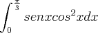\int_{0}}^{\frac{\pi}{3}} sen x {cos}^{2}x dx \int_{0}}^{\frac{\pi}{3}} sen x {cos}^{2}x dx