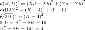 {d(B,D)}^{2} = {(Xd - Xb)}^{2}+ {(Yd - Yb)}^{2}

{d(B,D)}^{2} = {(K-4)}^{2} + {(0-0)}^{2}

{(\sqrt[]{210})^{2} = {(K-4)}^{2}

210 = {K}^{2} -8K + 16

{K}^{2} - 8K - 194 = 0