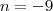 n=-9 n=-9
