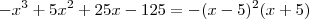 -x^{3}+5x^2 +25x-125 = -(x-5)^2 (x+5) -x^{3}+5x^2 +25x-125 = -(x-5)^2 (x+5)