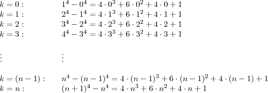 \begin{array}{lll}
k=0: & & 1^4-0^4 = 4\cdot 0^3 + 6 \cdot 0^2 + 4\cdot 0 + 1 \\
k=1: & & 2^4-1^4 = 4\cdot 1^3 + 6 \cdot 1^2 + 4\cdot 1 + 1 \\
k=2: & & 3^4-2^4 = 4\cdot 2^3 + 6 \cdot 2^2 + 4\cdot 2 + 1 \\
k=3: & & 4^4-3^4 = 4\cdot 3^3 + 6 \cdot 3^2 + 4\cdot 3 + 1 \\
\\
\vdots & & \vdots \\
\\
k=(n-1): & & n^4-(n-1)^4 = 4\cdot (n-1)^3 + 6 \cdot (n-1)^2 + 4\cdot (n-1) + 1 \\
k=n: & & (n+1)^4-n^4 = 4\cdot n^3 + 6\cdot n^2 + 4\cdot n + 1 \\

\end{array}