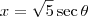 x = \sqrt{5} \sec \theta x = \sqrt{5} \sec \theta