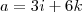 a = 3i + 6k a = 3i + 6k