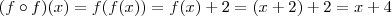 (f\circ f)(x) = f(f(x)) = f(x) + 2 = (x+2)+2 = x+4 (f\circ f)(x) = f(f(x)) = f(x) + 2 = (x+2)+2 = x+4
