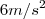 6m/s^2 6m/s^2