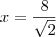 x= \frac {8} { \sqrt{2}} x= \frac {8} { \sqrt{2}}
