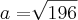 a=\sqrt[]{196}
