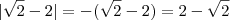 | \sqrt{2} -2| = - (\sqrt{2} -2) = 2 - \sqrt{2} | \sqrt{2} -2| = - (\sqrt{2} -2) = 2 - \sqrt{2}