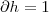 \partial h = 1