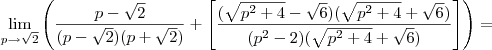 \lim_{p\to \sqrt{2}} \left(\frac{p -\sqrt{2}}{(p-\sqrt{2})(p+\sqrt{2})} +  \left[\frac{( \sqrt{p^2 +4}-\sqrt{6})(\sqrt{p^2 +4}+\sqrt{6})}{(p^2 -2)(\sqrt{p^2 +4}+\sqrt{6})}\right ] \right )  =
