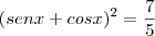 (senx+cosx)^2=\frac{7}{5} (senx+cosx)^2=\frac{7}{5}