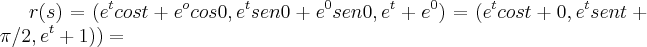 r(s)=({e}^{t}cost+{e}^{o}cos0,{e}^{t}sen0+{e}^{0}sen0,{e}^{t}+{e}^{0})=({e}^{t}cost+0,{e}^{t}sent+\pi/2,{e}^{t}+1))=