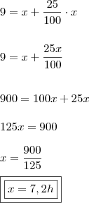 \\ 9 = x + \frac{25}{100} \cdot x \\\\\\ 9 = x + \frac{25x}{100} \\\\\\ 900 = 100x + 25x \\\\ 125x = 900 \\\\ x = \frac{900}{125} \\\\ \boxed{\boxed{x = 7,2h}} \\ 9 = x + \frac{25}{100} \cdot x \\\\\\ 9 = x + \frac{25x}{100} \\\\\\ 900 = 100x + 25x \\\\ 125x = 900 \\\\ x = \frac{900}{125} \\\\ \boxed{\boxed{x = 7,2h}}