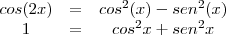 \begin{array}{ccc}cos(2x)&=&cos^2(x)-sen^2(x)\\1&=&cos^2x+sen^2x\end{array}