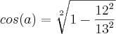 cos(a)=\sqrt[2]{1-\frac{{12}^{2}}{{13}^{2}}}