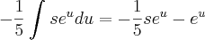 -\frac{1}{5}\int_{}^{}s{e}^{u}du = -\frac{1}{5}s{e}^{u}-{e}^{u} -\frac{1}{5}\int_{}^{}s{e}^{u}du = -\frac{1}{5}s{e}^{u}-{e}^{u}