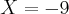 X = -9