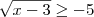 \sqrt{x-3}\geq-5 \sqrt{x-3}\geq-5