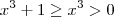 x^3 +1 \geq x^3 > 0 x^3 +1 \geq x^3 > 0