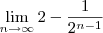 \lim_{n\to\infty}2-\frac{1}{2^{n-1}}